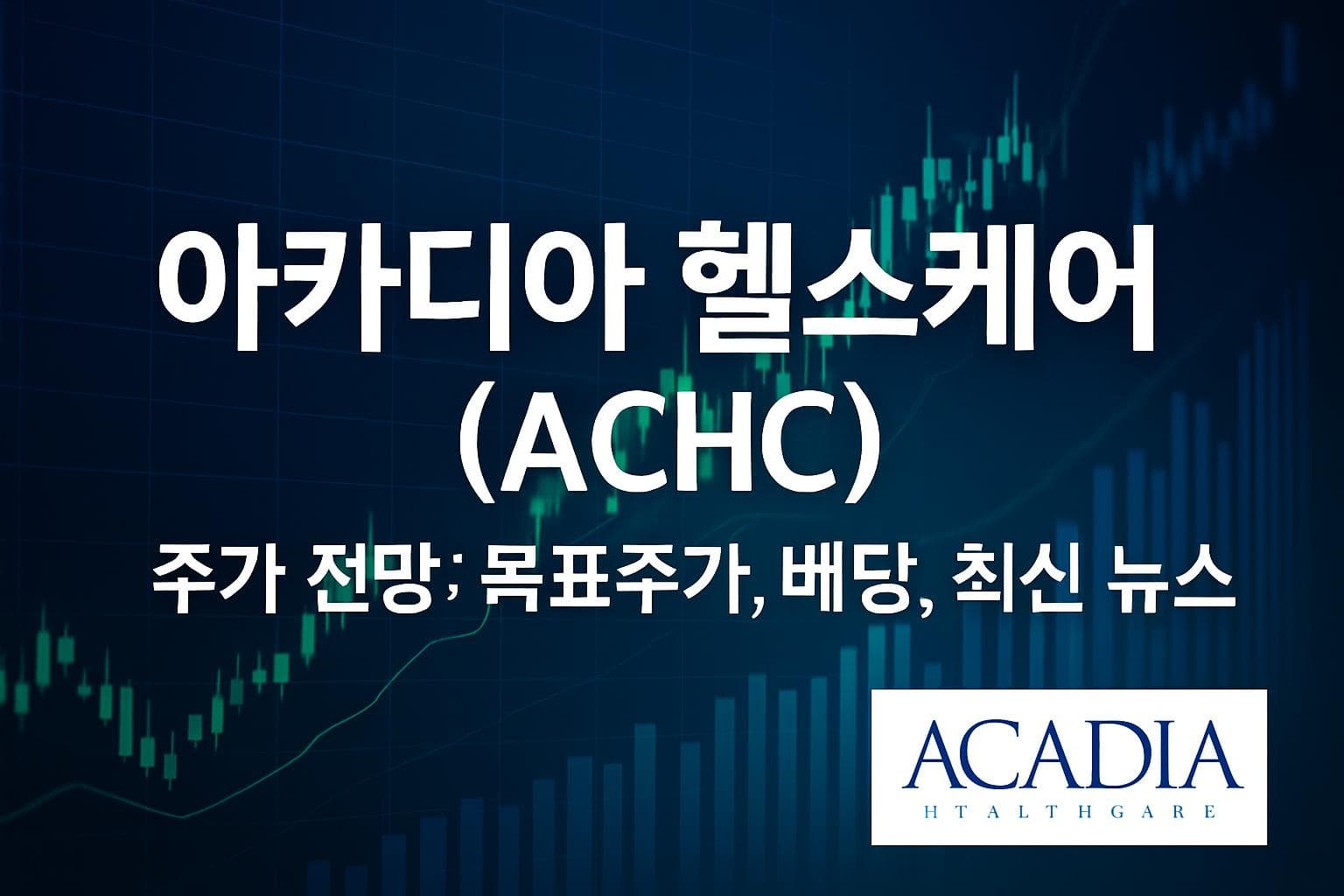 아카디아 헬스케어 (ACHC) 주가 전망: 목표주가, 배당, 최신 뉴스