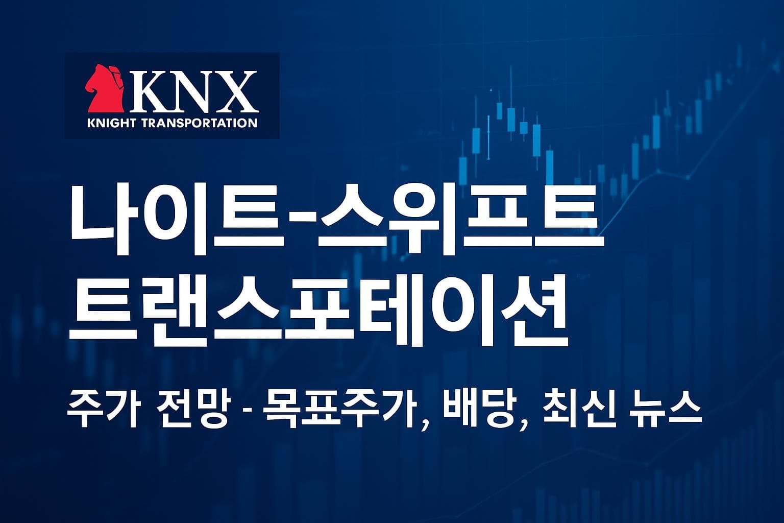 나이트-스위프트 트랜스포테이션 (KNX) 주가 전망: 목표주가, 배당, 최신 뉴스